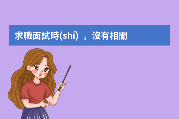 求職面試時(shí)，沒有相關(guān)經(jīng)驗(yàn)怎么辦？